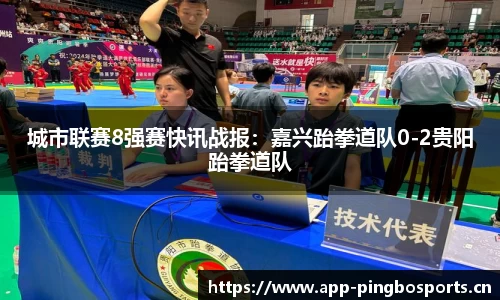 城市联赛8强赛快讯战报：嘉兴跆拳道队0-2贵阳跆拳道队