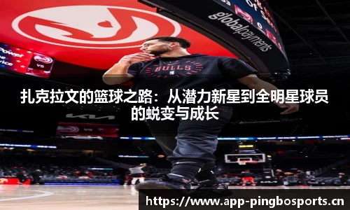 扎克拉文的篮球之路：从潜力新星到全明星球员的蜕变与成长