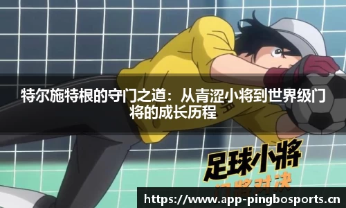 特尔施特根的守门之道：从青涩小将到世界级门将的成长历程